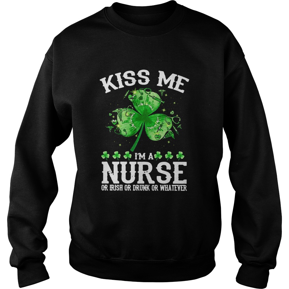 Kiss Me Im A Nurse Or Irish Or Drunk or Whatever Sweatshirt