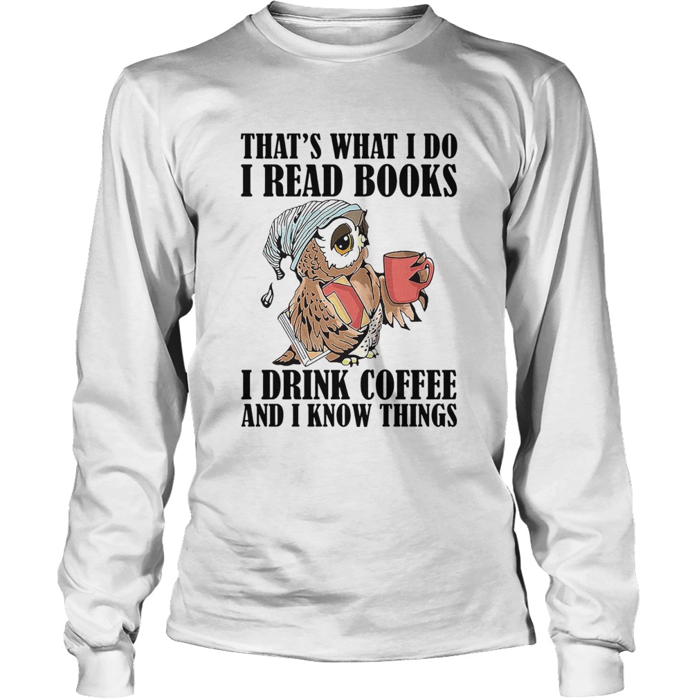 Owl Thats What I Do I Read Books I Drink Coffee And I Know Things LongSleeve