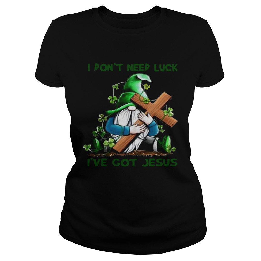 Patrick day Gnomies I dont need lucky Ive got Jesus Classic Ladies