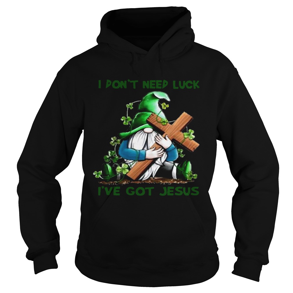 Patrick day Gnomies I dont need lucky Ive got Jesus Hoodie