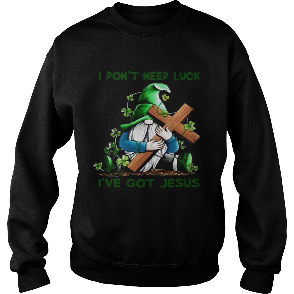 Patrick day Gnomies I dont need lucky Ive got Jesus Sweatshirt