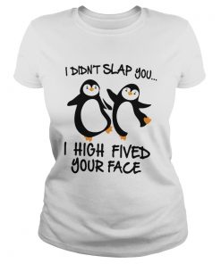 Penguin I Didnt Slap You I High Fived Your Face  Classic Ladies