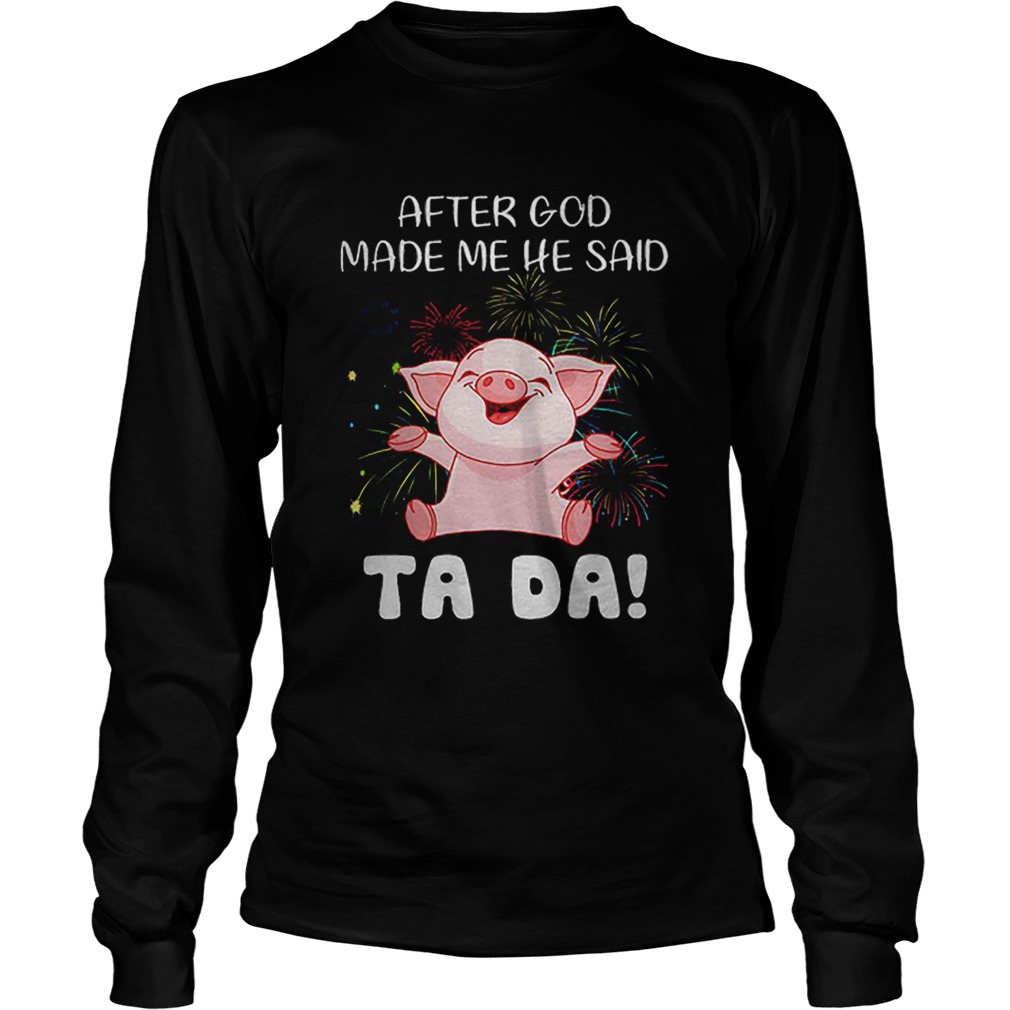 Pig after god made me he said ta da LongSleeve