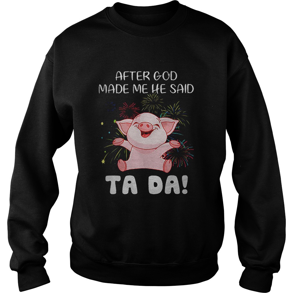 Pig after god made me he said ta da Sweatshirt