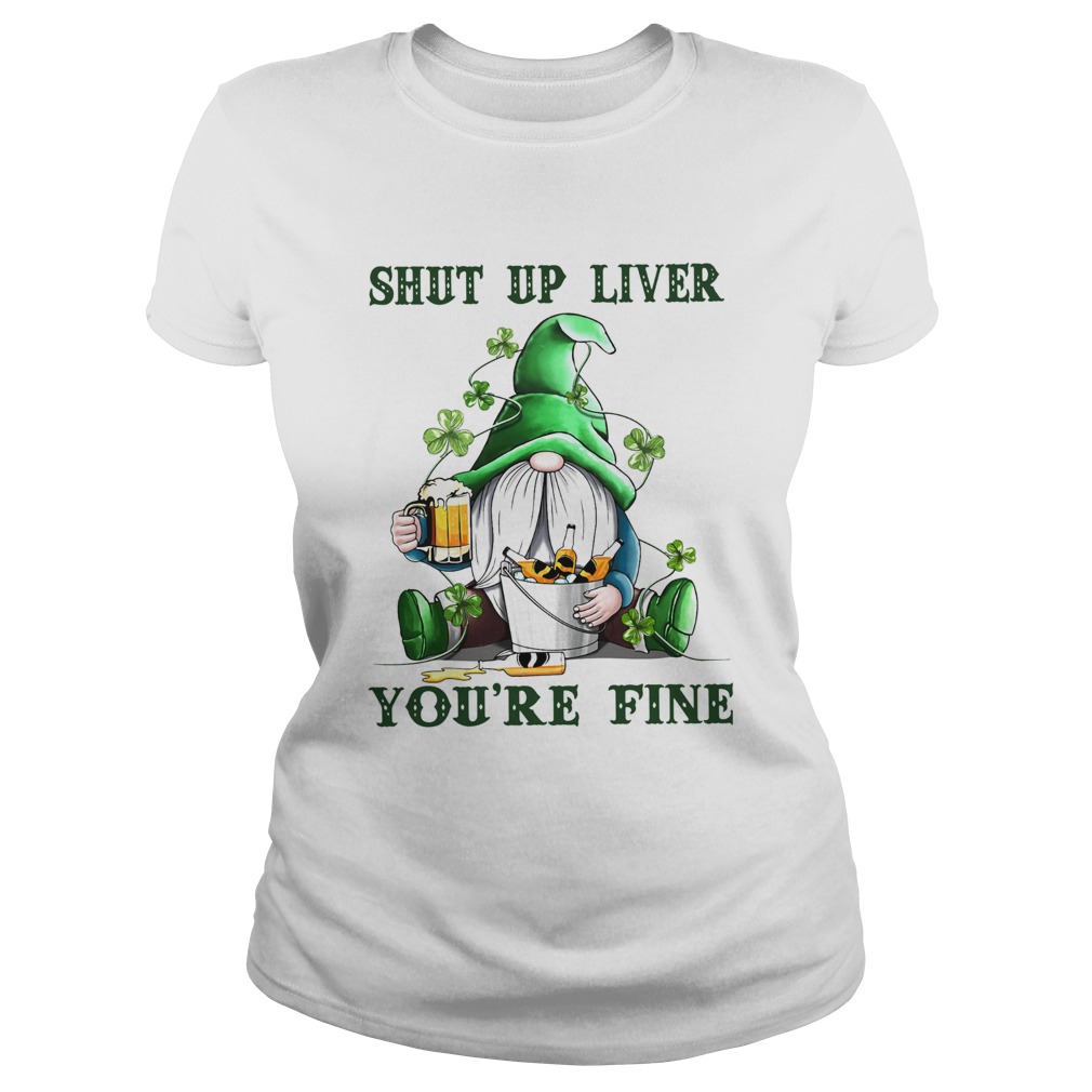 Shut Up Liver Youre Fine Gnomie Irish Beer St Patricks Day Classic Ladies