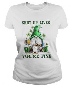 Shut Up Liver Youre Fine Gnomie Irish Beer St Patricks Day  Classic Ladies