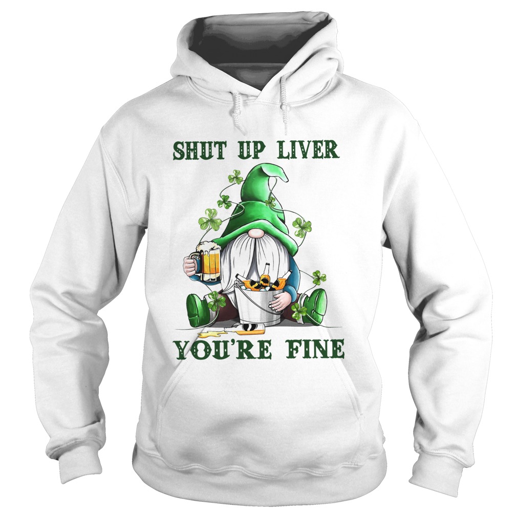 Shut Up Liver Youre Fine Gnomie Irish Beer St Patricks Day Hoodie