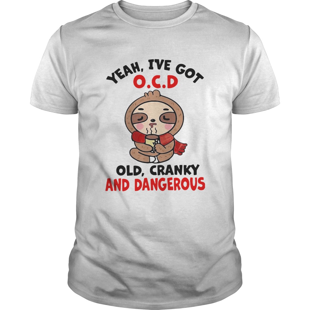 Sloth Yeah Ive Got OCD Old Cranky And Dangerous shirt