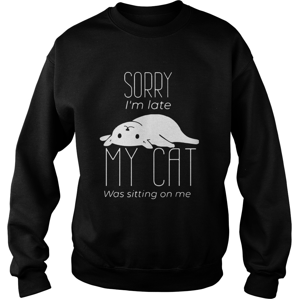 Sorry Im Late My Cat Was Sitting On Me Sweatshirt