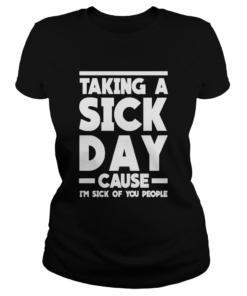 Taking A Sick Day Cause Im Sick Of You People  Classic Ladies