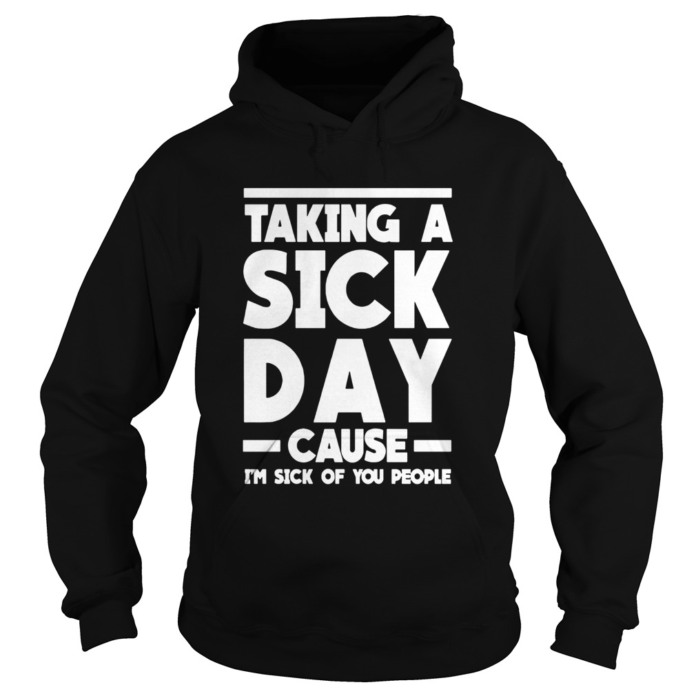 Taking A Sick Day Cause Im Sick Of You People Hoodie