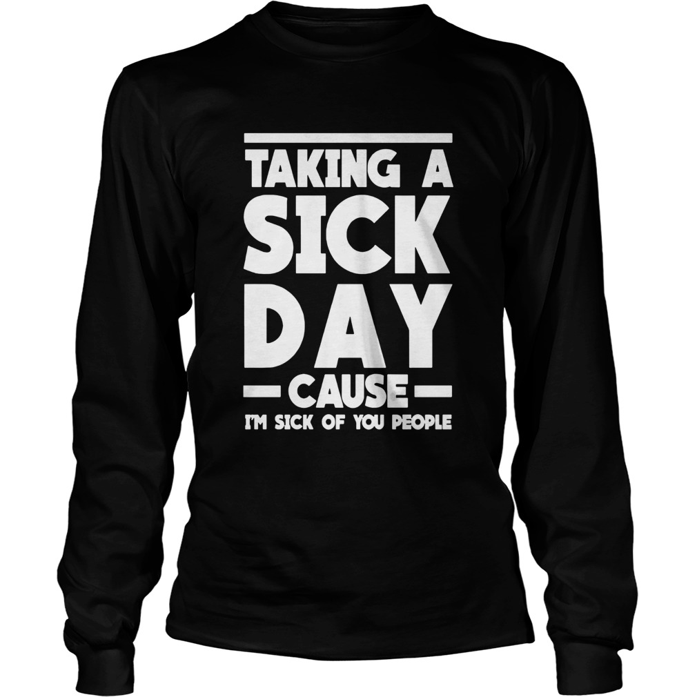 Taking A Sick Day Cause Im Sick Of You People LongSleeve