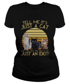 Tell Me Its Just A Cat And I Will Tell You That Youre Just An Idiot Vintage  Classic Ladies