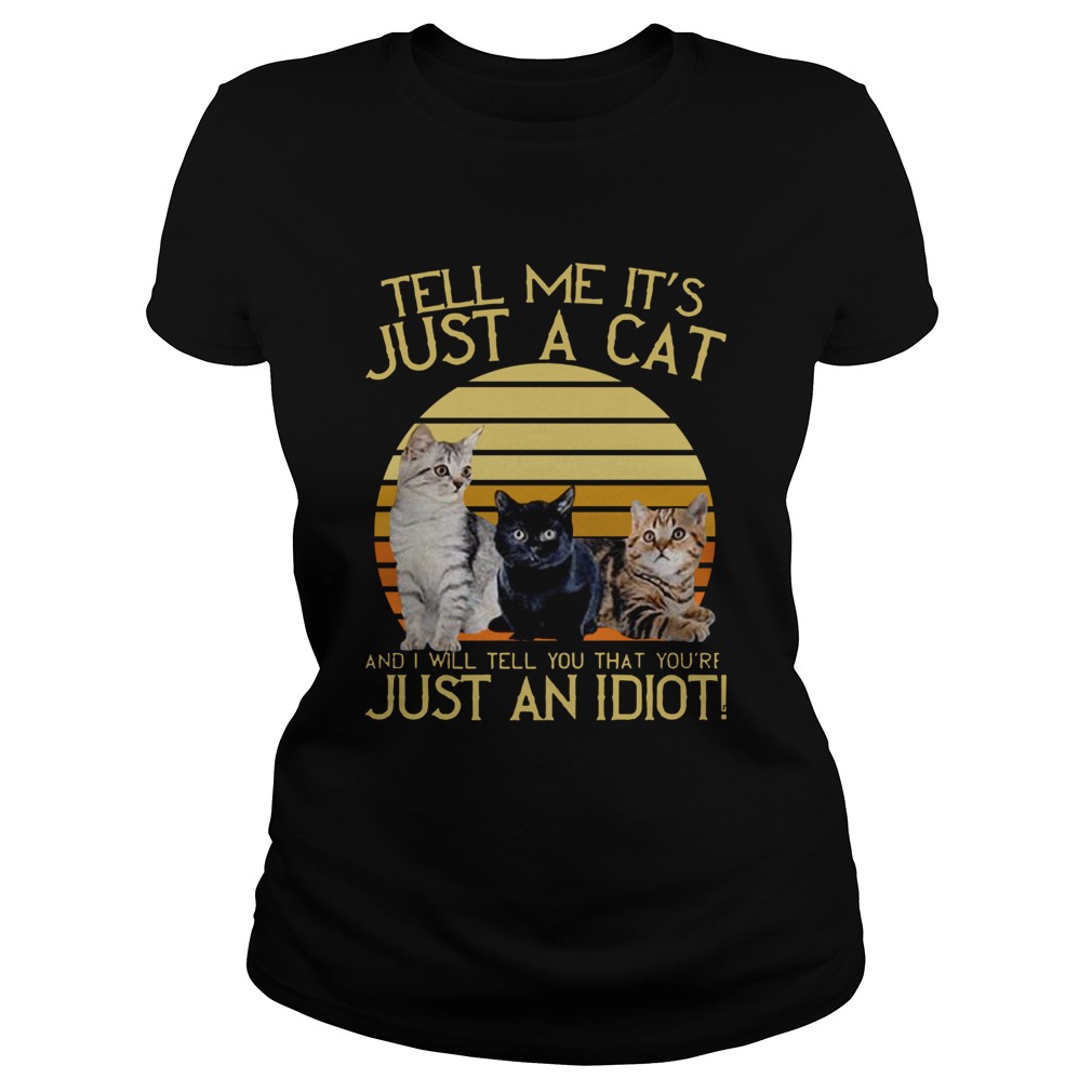 Tell Me Its Just A Cat And I Will Tell You That Youre Just An Idiot Vintage Classic Ladies