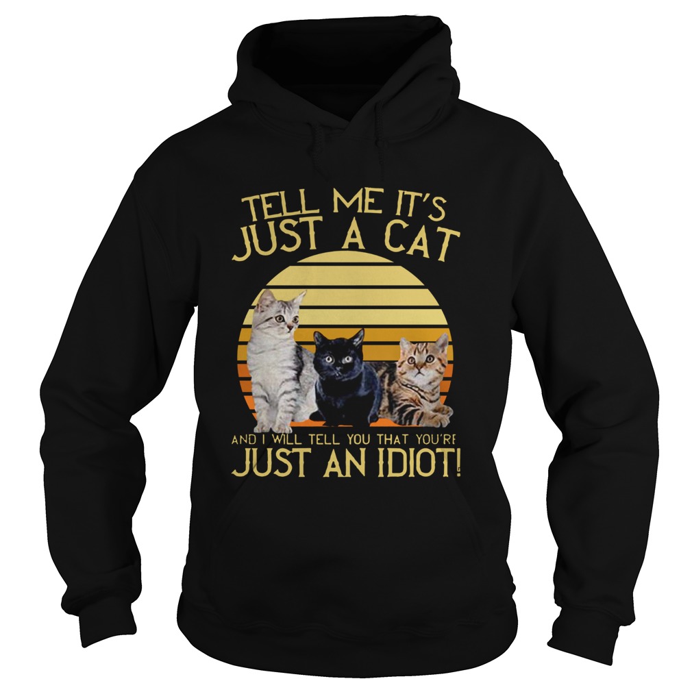 Tell Me Its Just A Cat And I Will Tell You That Youre Just An Idiot Vintage Hoodie