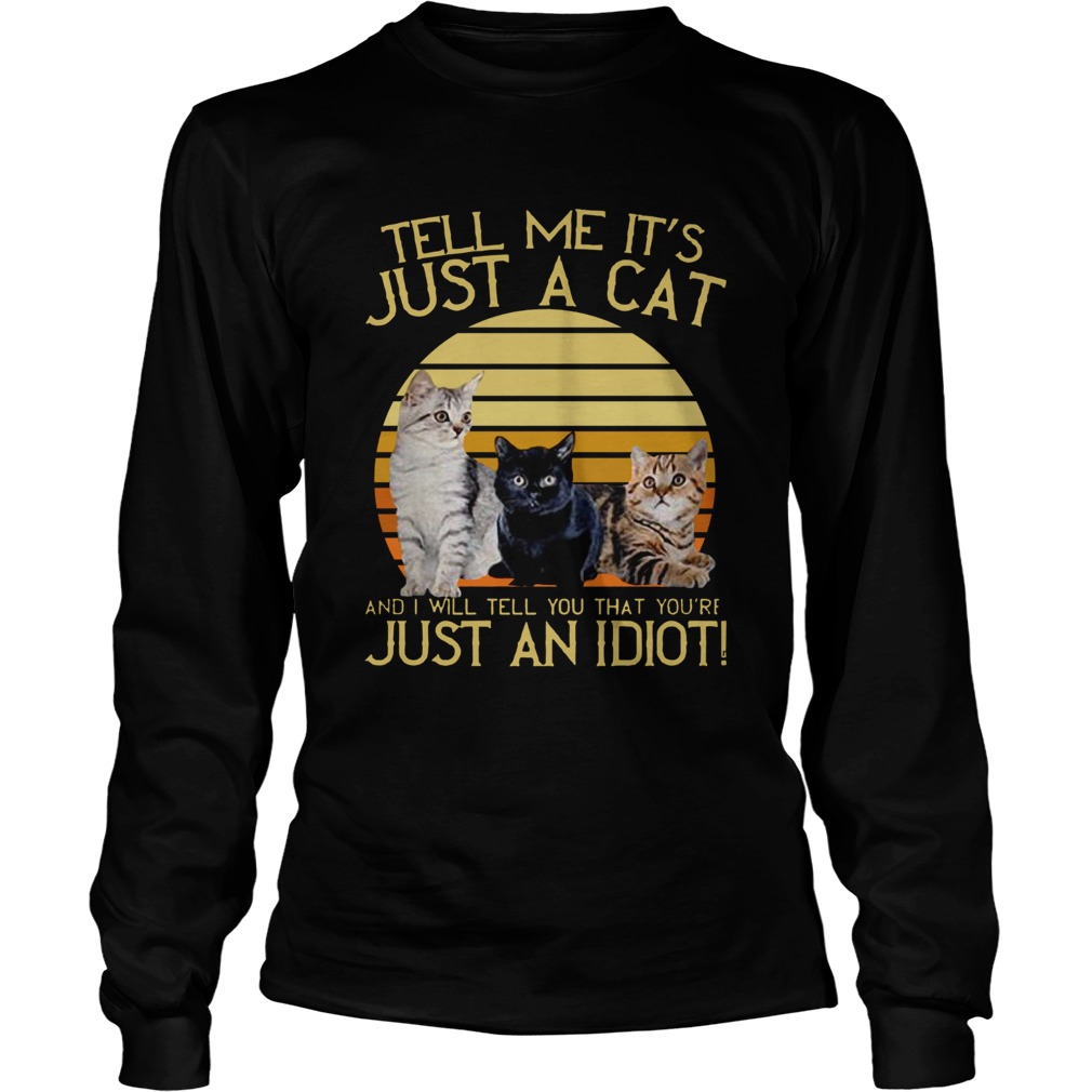 Tell Me Its Just A Cat And I Will Tell You That Youre Just An Idiot Vintage LongSleeve