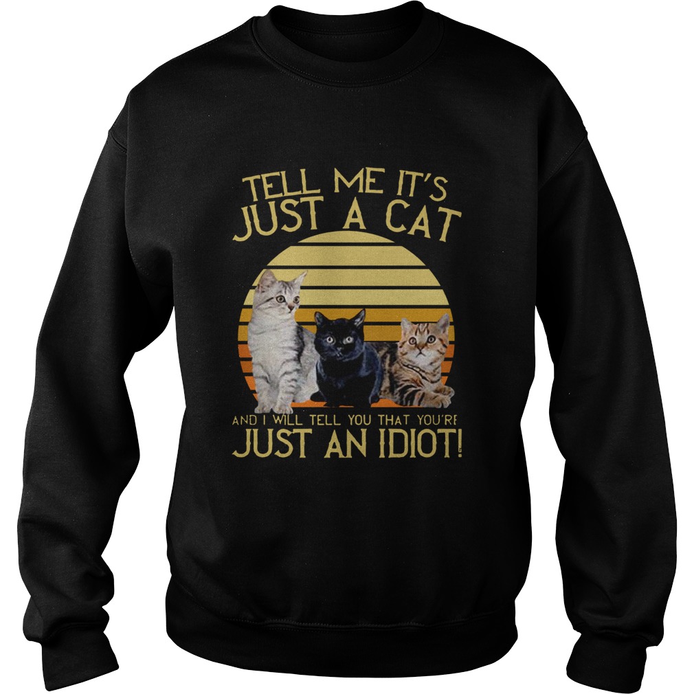 Tell Me Its Just A Cat And I Will Tell You That Youre Just An Idiot Vintage Sweatshirt