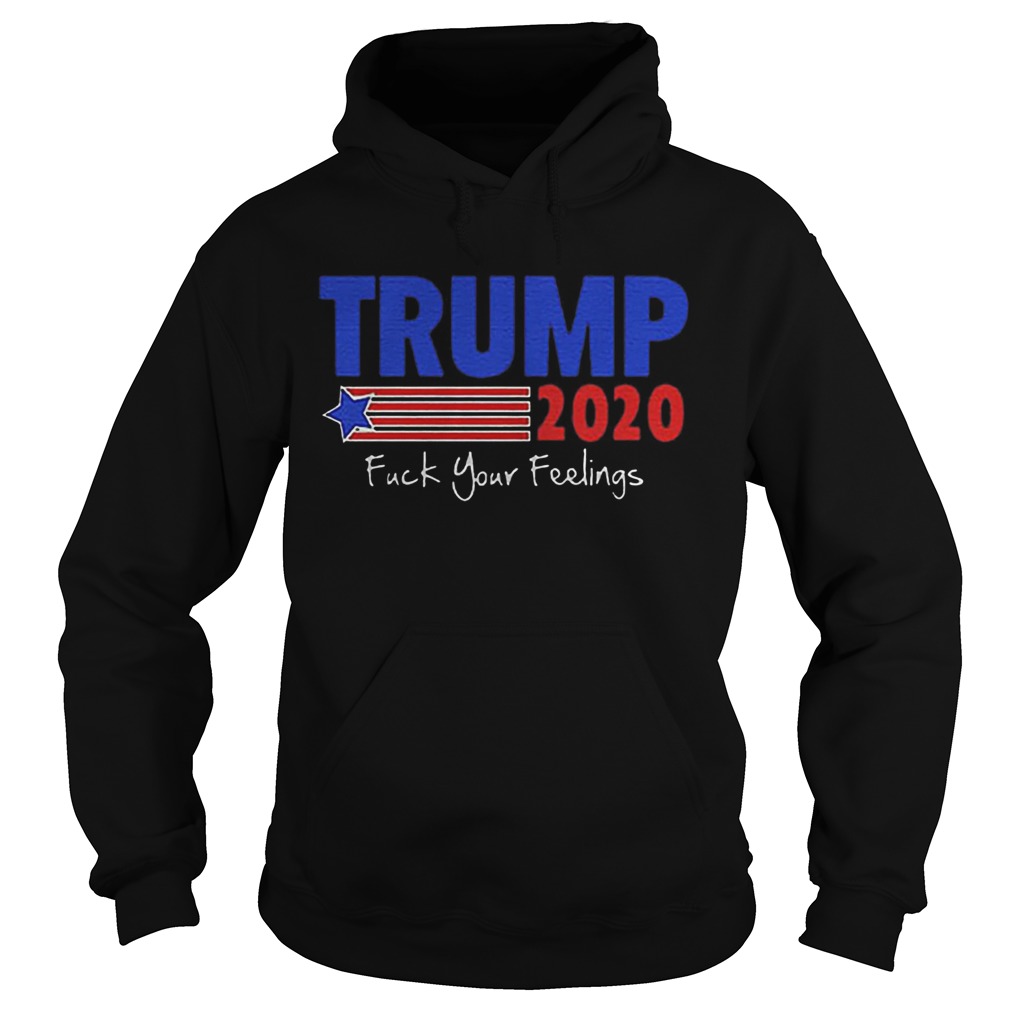 Trump 2020 Fuck Your Feelings Hoodie