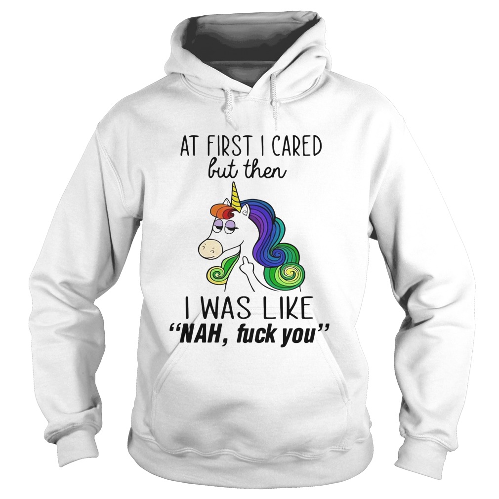 Unicorn At First I Cared But Then I Was Like Nah Fuck You Hoodie