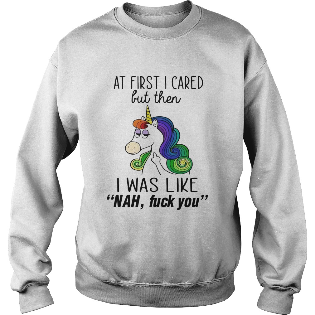 Unicorn At First I Cared But Then I Was Like Nah Fuck You Sweatshirt