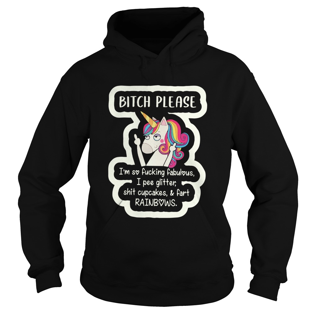 Unicorn Bitch Please Im So Fucking Fabulous I Pee Glitter Shit Cupcakes And Fart RainBows Hoodie