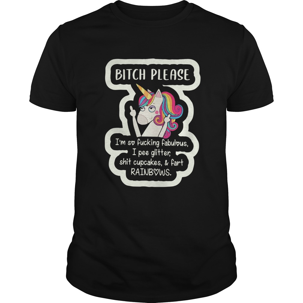 Unicorn Bitch Please Im So Fucking Fabulous I Pee Glitter Shit Cupcakes And Fart RainBows shirt