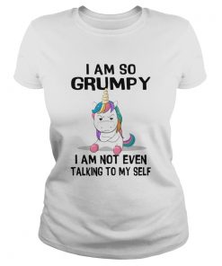 Unicorn I Am So Grumpy I Am Not Even Talking To My Self  Classic Ladies