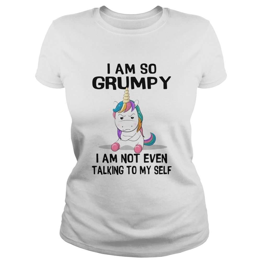 Unicorn I Am So Grumpy I Am Not Even Talking To My Self Classic Ladies