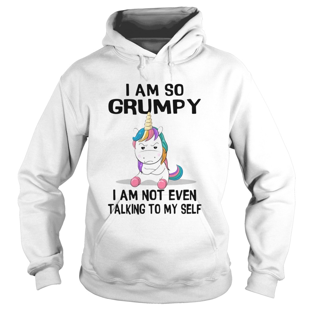 Unicorn I Am So Grumpy I Am Not Even Talking To My Self Hoodie