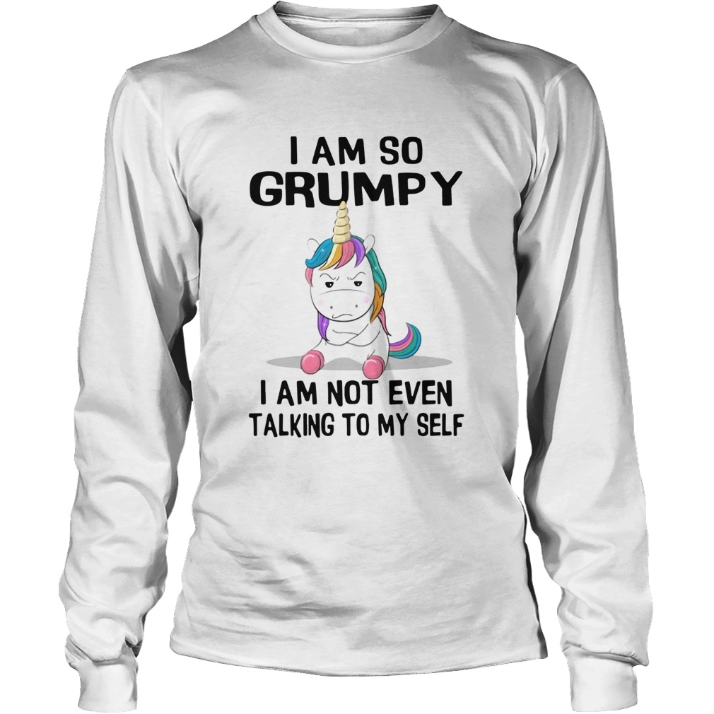 Unicorn I Am So Grumpy I Am Not Even Talking To My Self LongSleeve