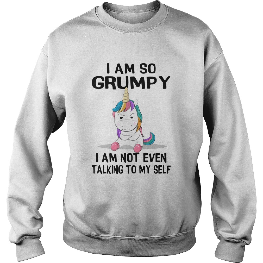 Unicorn I Am So Grumpy I Am Not Even Talking To My Self Sweatshirt