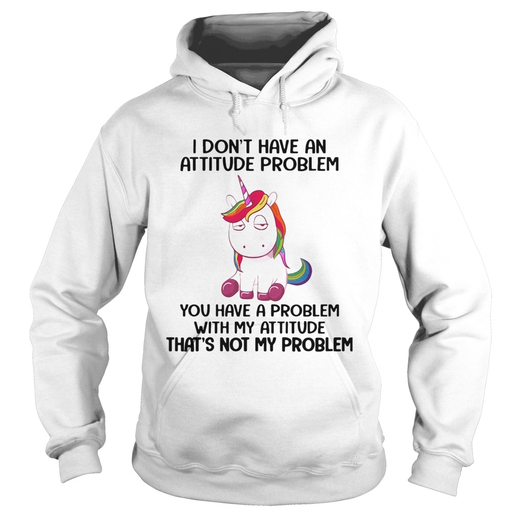 Unicorn I Dont Have An Attitude Problem You Have A Problem With My Attitude Hoodie