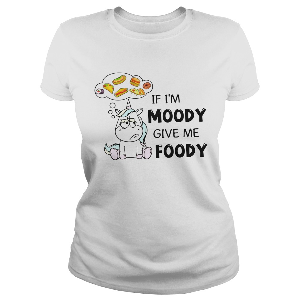 Unicorn If Im Moody Give Me Foody Classic Ladies