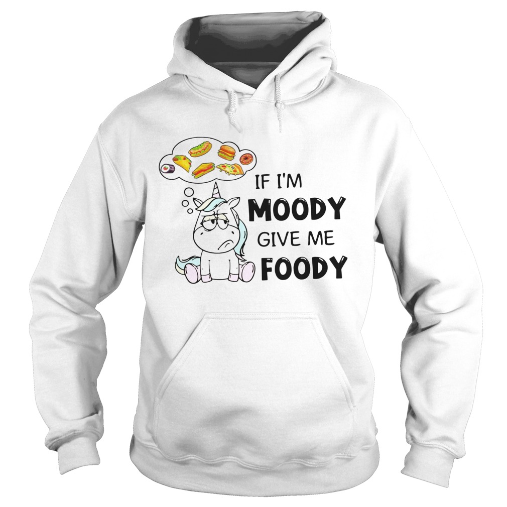 Unicorn If Im Moody Give Me Foody Hoodie