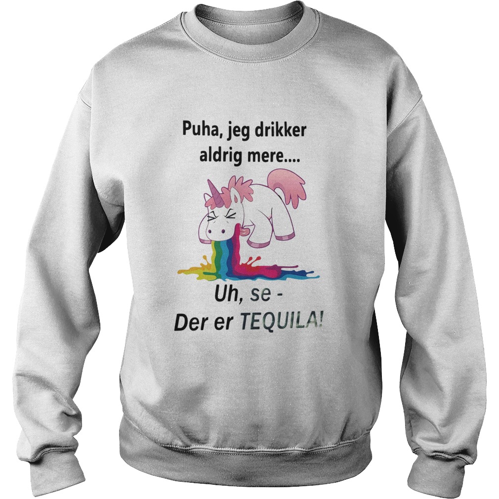 Unicorn Puha Jeg Drikker Aldrig Mere Uh Se Der Er Tequila Sweatshirt