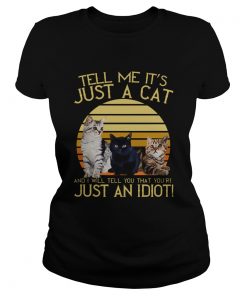 Vintage Tell Me Its Just A Cat And I Will Tell You That Youre Just An Idiot  Classic Ladies