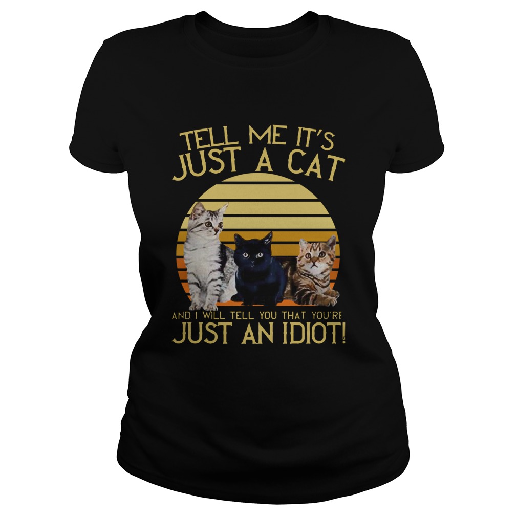 Vintage Tell Me Its Just A Cat And I Will Tell You That Youre Just An Idiot Classic Ladies