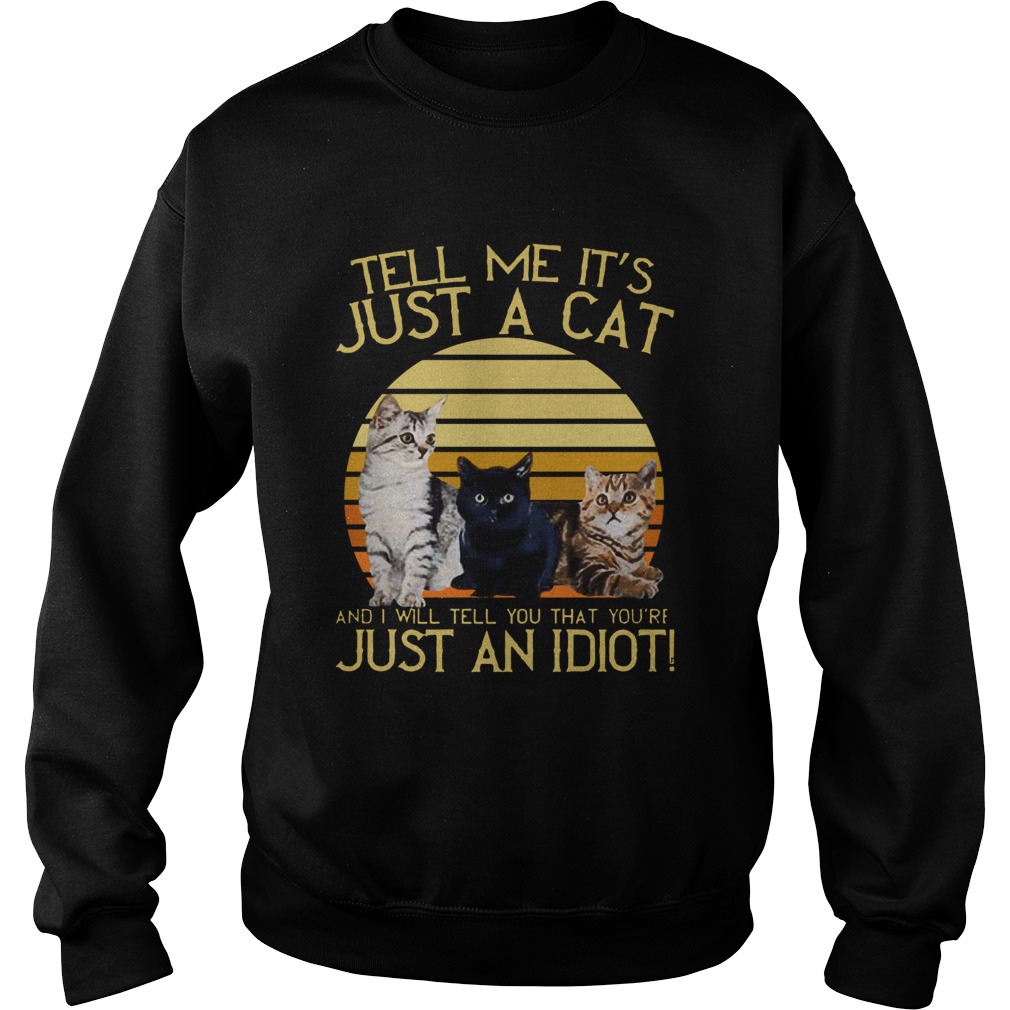 Vintage Tell Me Its Just A Cat And I Will Tell You That Youre Just An Idiot Sweatshirt