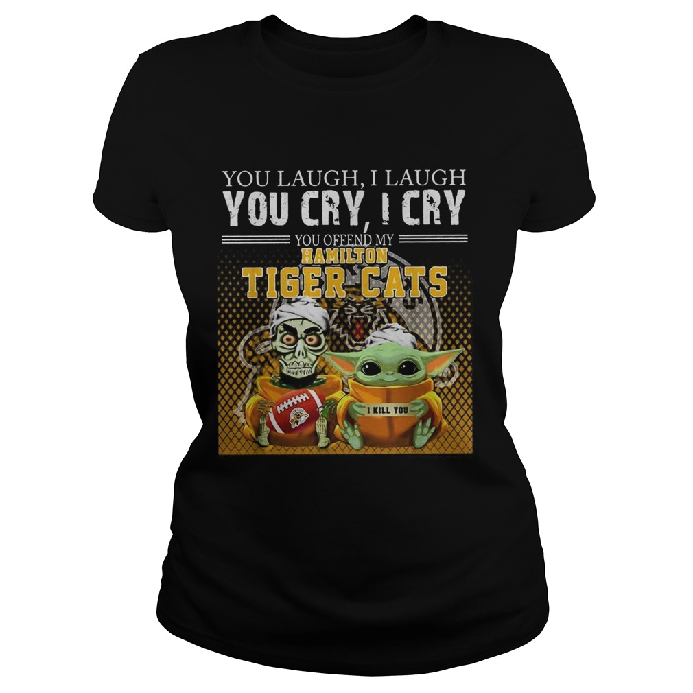 You laugh I laugh you cry I cry you offend my Hamilton Tiger cats Classic Ladies