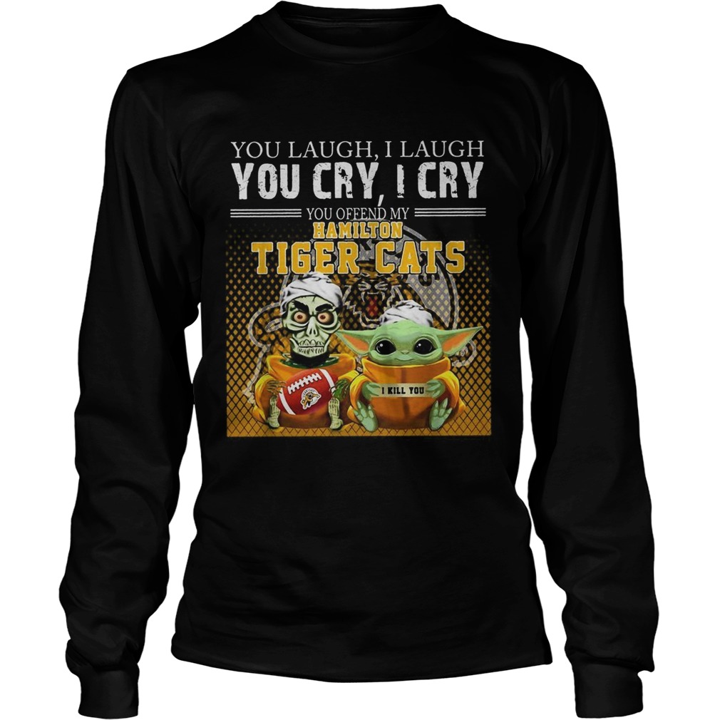 You laugh I laugh you cry I cry you offend my Hamilton Tiger cats LongSleeve