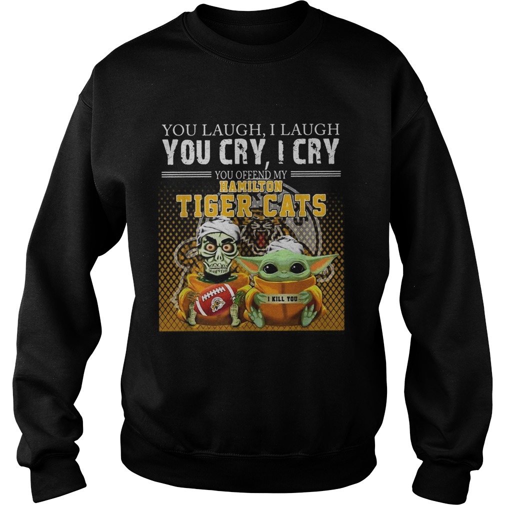 You laugh I laugh you cry I cry you offend my Hamilton Tiger cats Sweatshirt