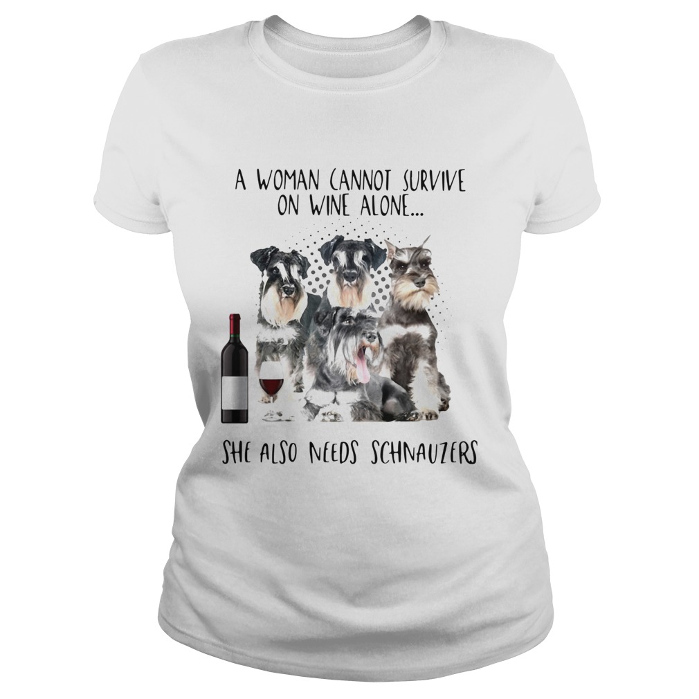 A Woman Cannot Survive On Wine Alone She Also Needs Schnauzers Classic Ladies