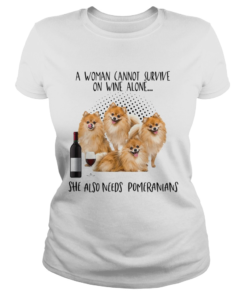 A Woman Cannot Survive Survive On Wine Alone She Also Needs Pomeranians  Classic Ladies