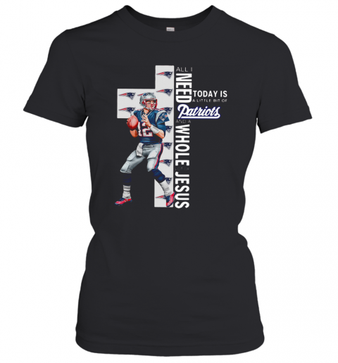 All I Need Today Is A Bit Of Patriots And A Whole Lot Of Jesus Tom Brady T-Shirt Classic Women's T-shirt