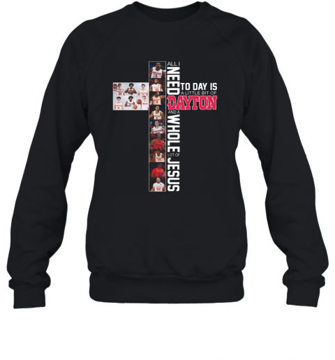 All I Need Today Is A Little Bit Of Dayton And A Whole Lot Of Jesus T-Shirt Unisex Sweatshirt