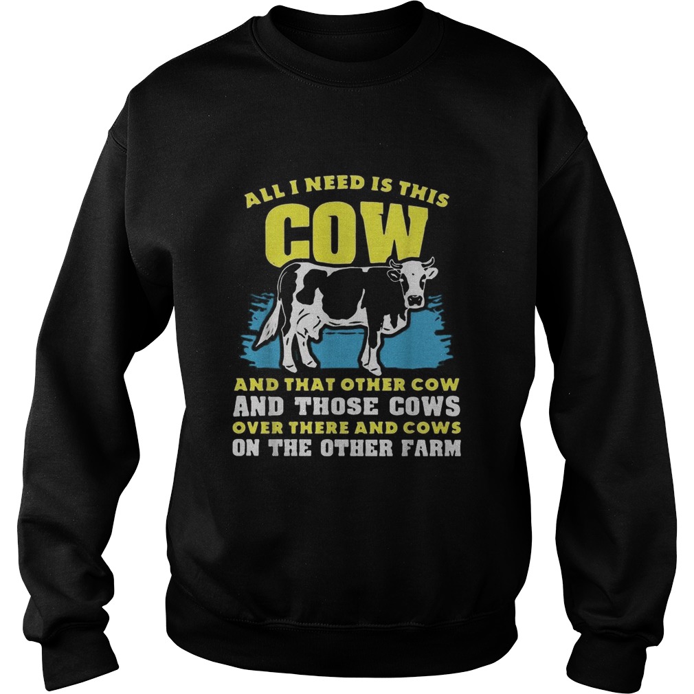 All I need Is This Cow And That Other Cow And Those Cows Overs There And Cows On The Other Faem shi Sweatshirt