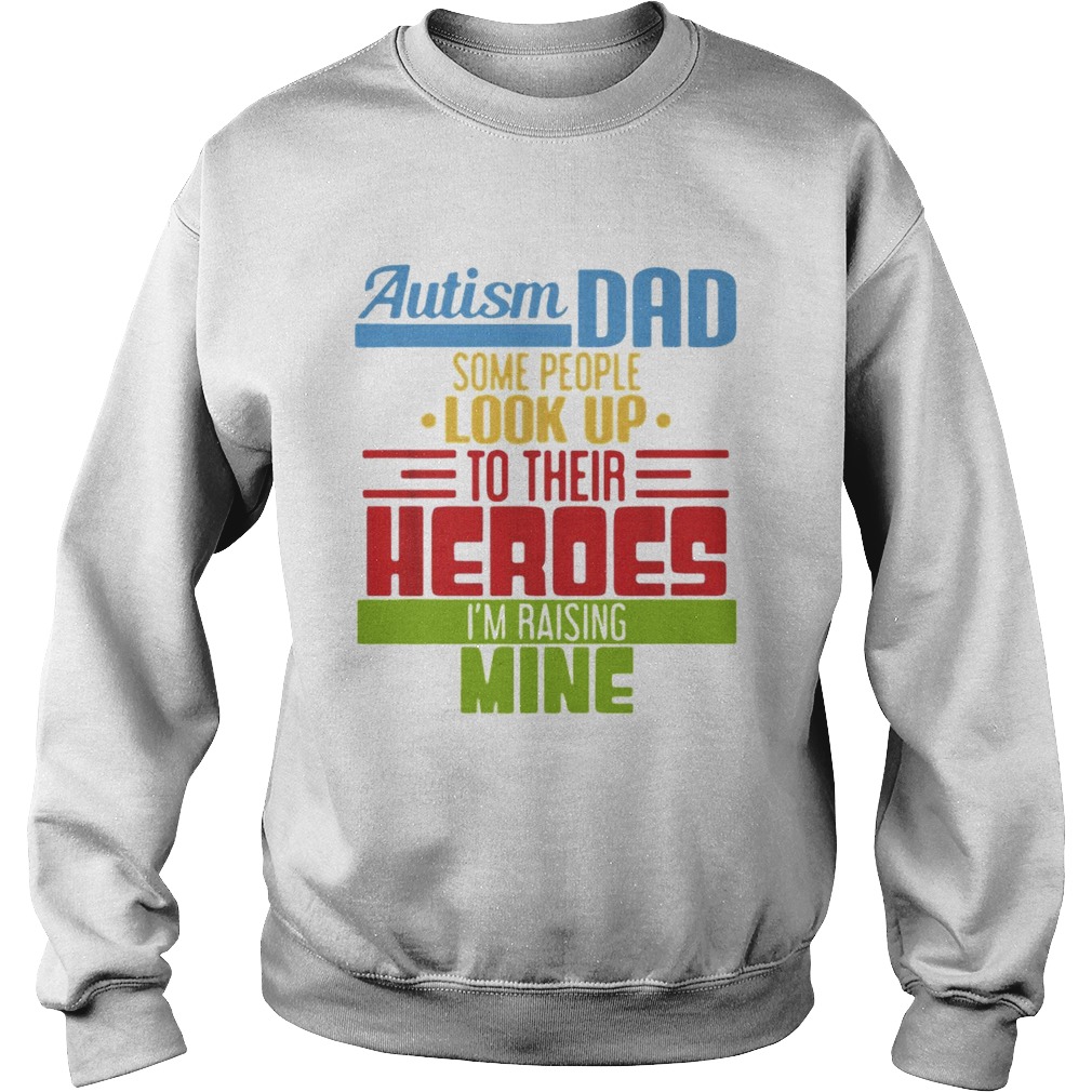 Autism Dad some people look up to their heroes Im Raising mine Sweatshirt