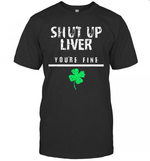 Awesome Shut Up Liver Funny St. Patrick'S Day T-Shirt