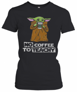 Baby Yoda No Coffee No Teachy Starbucks T-Shirt Classic Women's T-shirt