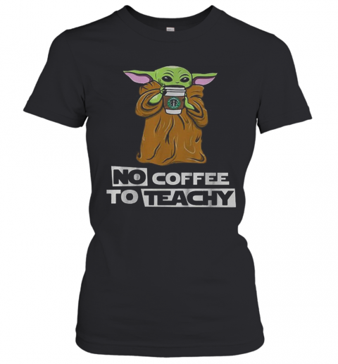 Baby Yoda No Coffee No Teachy Starbucks T-Shirt Classic Women's T-shirt